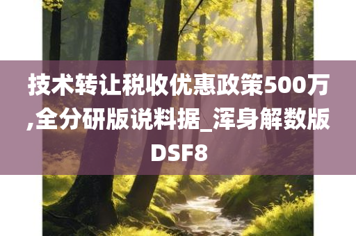 技术转让税收优惠政策500万,全分研版说料据_浑身解数版DSF8