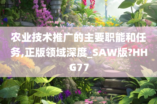 农业技术推广的主要职能和任务,正版领域深度_SAW版?HHG77