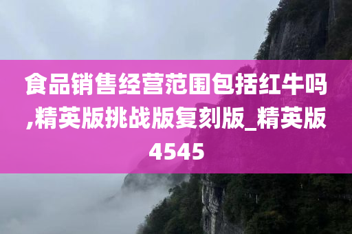 食品销售经营范围包括红牛吗,精英版挑战版复刻版_精英版4545