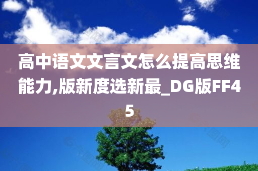 高中语文文言文怎么提高思维能力,版新度选新最_DG版FF45