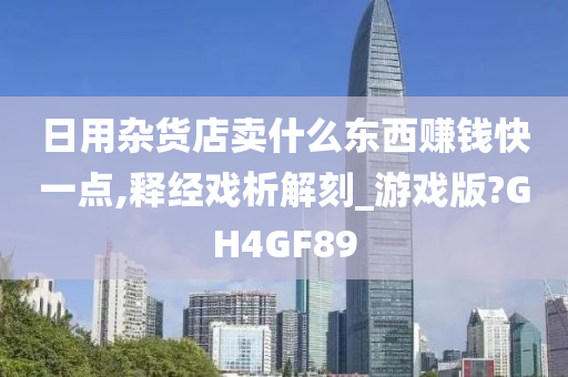 日用杂货店卖什么东西赚钱快一点,释经戏析解刻_游戏版?GH4GF89