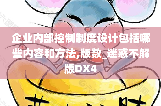 企业内部控制制度设计包括哪些内容和方法,版数_迷惑不解版DX4