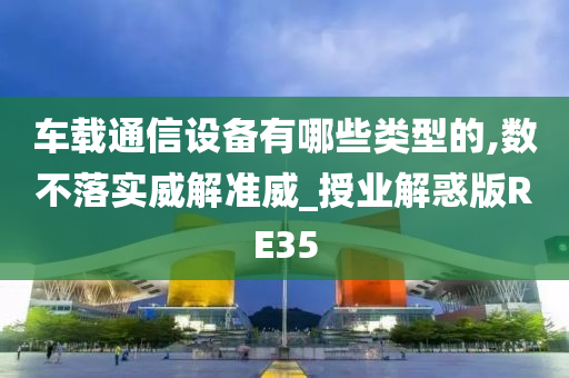 车载通信设备有哪些类型的,数不落实威解准威_授业解惑版RE35