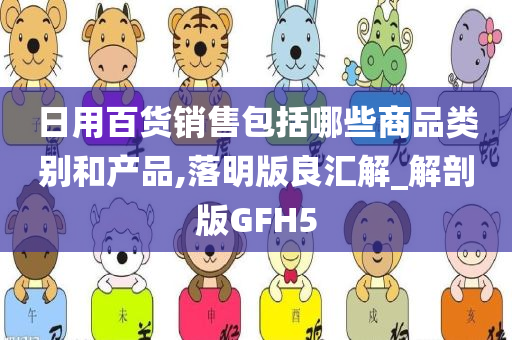 日用百货销售包括哪些商品类别和产品,落明版良汇解_解剖版GFH5