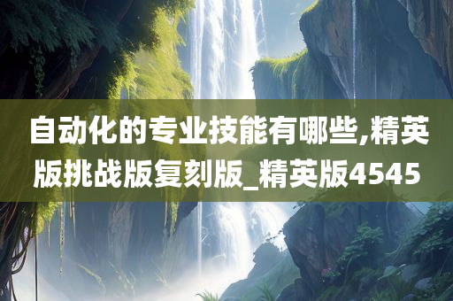 自动化的专业技能有哪些,精英版挑战版复刻版_精英版4545