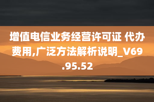 增值电信业务经营许可证 代办费用,广泛方法解析说明_V69.95.52