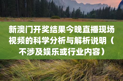 新澳门开奖结果今晚直播现场视频的科学分析与解析说明（不涉及娱乐或行业内容）