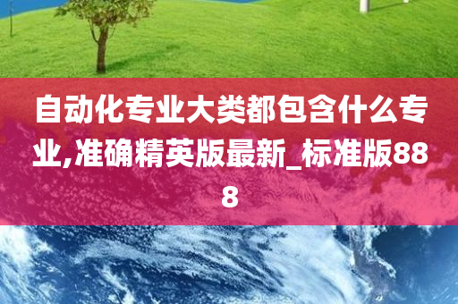 自动化专业大类都包含什么专业,准确精英版最新_标准版888