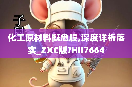 化工原材料概念股,深度详析落实_ZXC版?HII7664