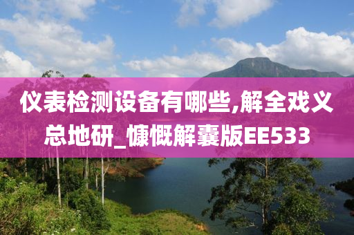 仪表检测设备有哪些,解全戏义总地研_慷慨解囊版EE533