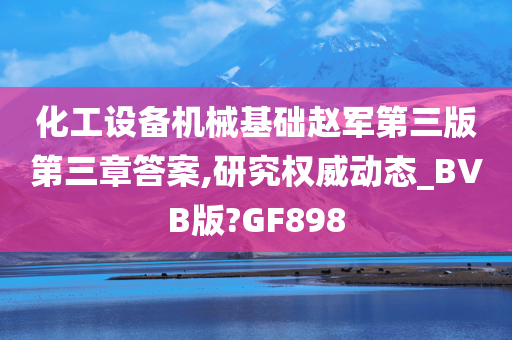 化工设备机械基础赵军第三版第三章答案,研究权威动态_BVB版?GF898