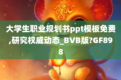 大学生职业规划书ppt模板免费,研究权威动态_BVB版?GF898