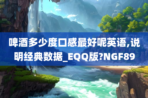 啤酒多少度口感最好呢英语,说明经典数据_EQQ版?NGF89