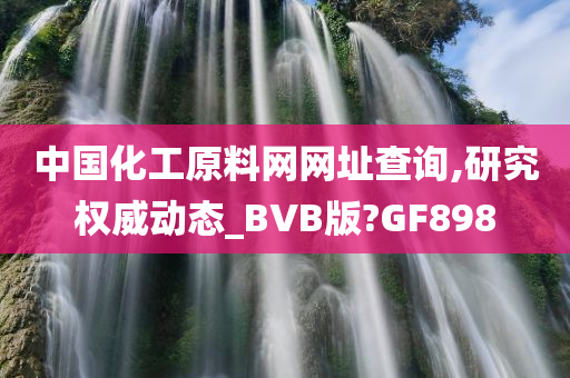 中国化工原料网网址查询,研究权威动态_BVB版?GF898