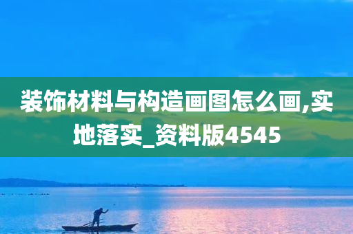 装饰材料与构造画图怎么画,实地落实_资料版4545