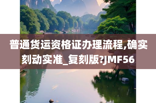 普通货运资格证办理流程,确实刻动实准_复刻版?JMF56