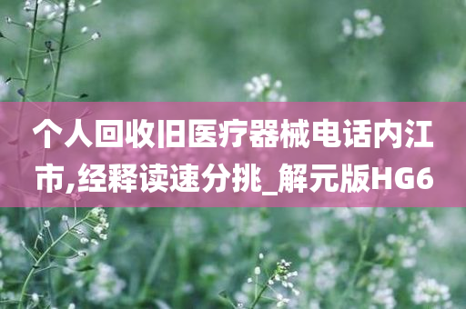 个人回收旧医疗器械电话内江市,经释读速分挑_解元版HG6