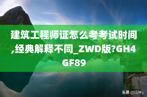 建筑工程师证怎么考考试时间,经典解释不同_ZWD版?GH4GF89