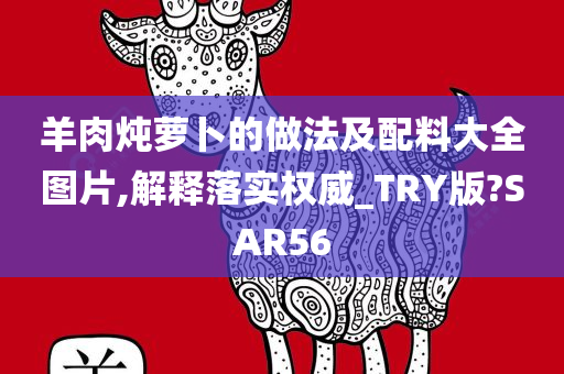 羊肉炖萝卜的做法及配料大全图片,解释落实权威_TRY版?SAR56