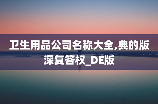 卫生用品公司名称大全,典的版深复答权_DE版