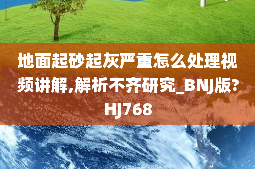 地面起砂起灰严重怎么处理视频讲解,解析不齐研究_BNJ版?HJ768