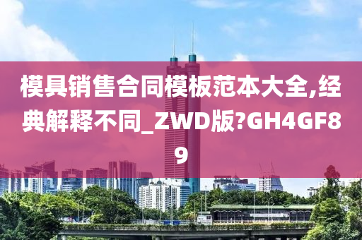 模具销售合同模板范本大全,经典解释不同_ZWD版?GH4GF89