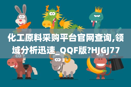 化工原料采购平台官网查询,领域分析迅速_QQF版?HJGJ77