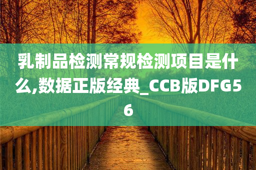 乳制品检测常规检测项目是什么,数据正版经典_CCB版DFG56