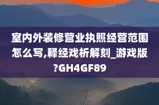 室内外装修营业执照经营范围怎么写,释经戏析解刻_游戏版?GH4GF89