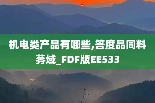 机电类产品有哪些,答度品同料莠域_FDF版EE533