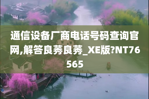 通信设备厂商电话号码查询官网,解答良莠良莠_XE版?NT76565