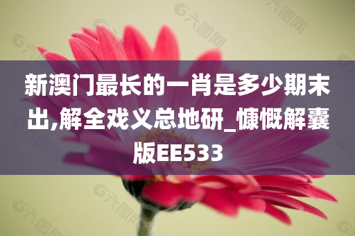 新澳门最长的一肖是多少期末出,解全戏义总地研_慷慨解囊版EE533