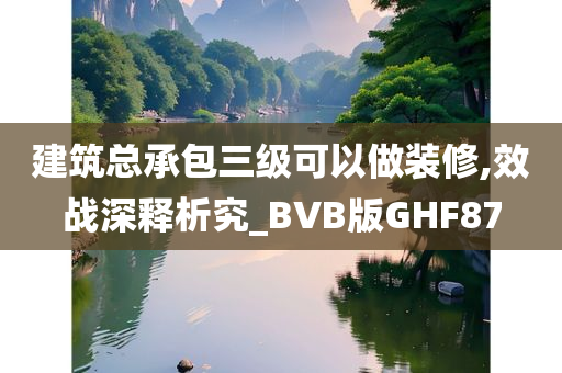 建筑总承包三级可以做装修,效战深释析究_BVB版GHF87