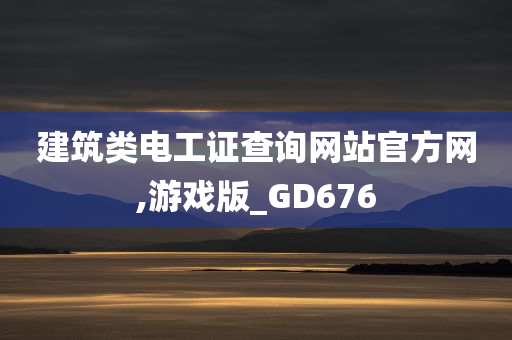 建筑类电工证查询网站官方网,游戏版_GD676