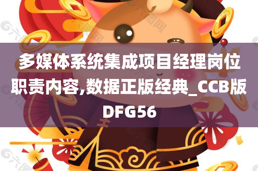 多媒体系统集成项目经理岗位职责内容,数据正版经典_CCB版DFG56