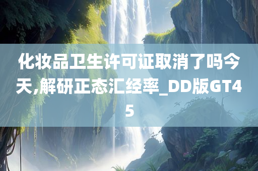 化妆品卫生许可证取消了吗今天,解研正态汇经率_DD版GT45