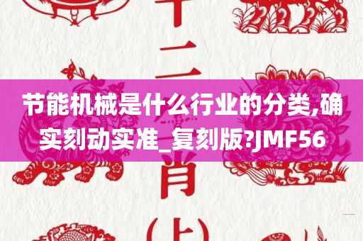 节能机械是什么行业的分类,确实刻动实准_复刻版?JMF56