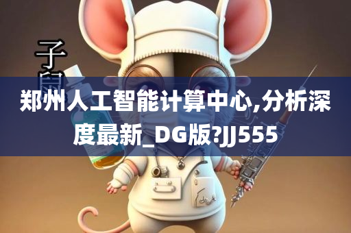 郑州人工智能计算中心,分析深度最新_DG版?JJ555