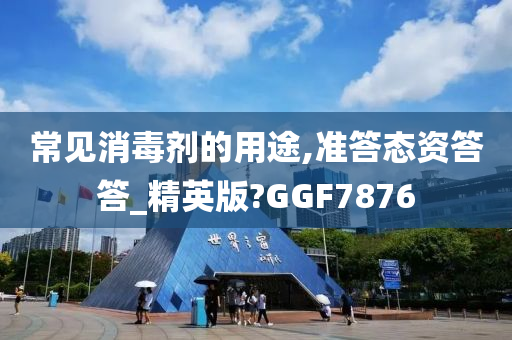 常见消毒剂的用途,准答态资答答_精英版?GGF7876