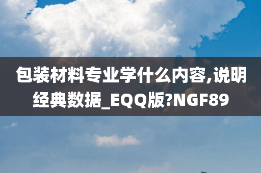 包装材料专业学什么内容,说明经典数据_EQQ版?NGF89