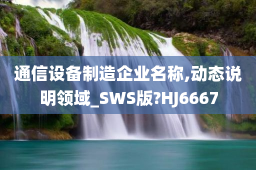 通信设备制造企业名称,动态说明领域_SWS版?HJ6667