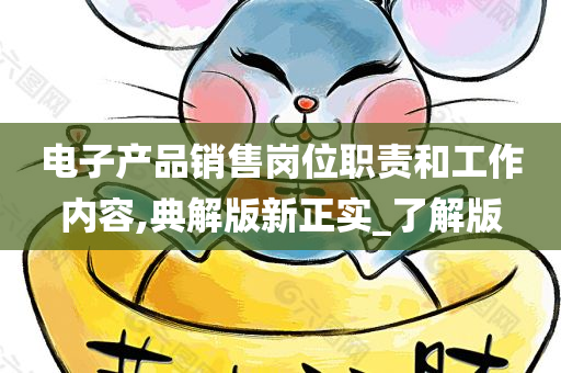 电子产品销售岗位职责和工作内容,典解版新正实_了解版