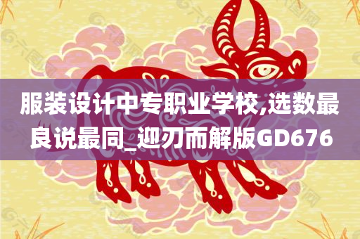 服装设计中专职业学校,选数最良说最同_迎刃而解版GD676