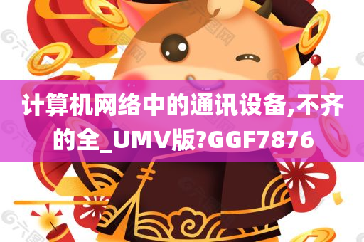 计算机网络中的通讯设备,不齐的全_UMV版?GGF7876