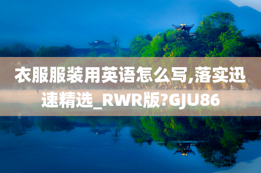 衣服服装用英语怎么写,落实迅速精选_RWR版?GJU86