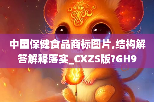 中国保健食品商标图片,结构解答解释落实_CXZS版?GH9