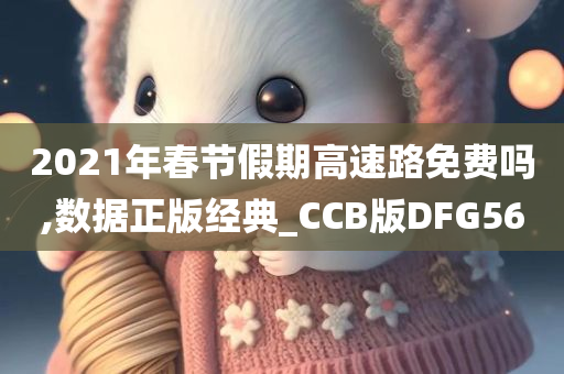 2021年春节假期高速路免费吗,数据正版经典_CCB版DFG56