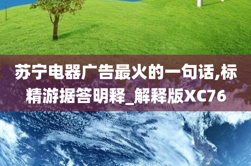 苏宁电器广告最火的一句话,标精游据答明释_解释版XC76