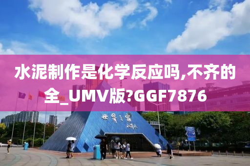 水泥制作是化学反应吗,不齐的全_UMV版?GGF7876