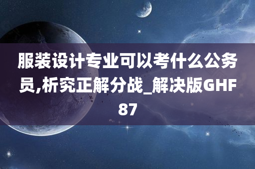 服装设计专业可以考什么公务员,析究正解分战_解决版GHF87